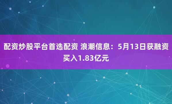 配资炒股平台首选配资 浪潮信息：5月13日获融资买入1.83亿元