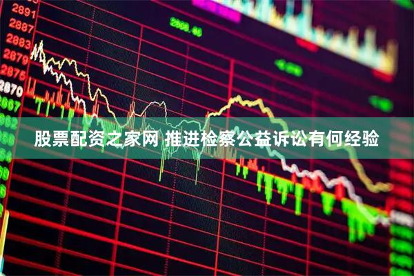 股票配资之家网 推进检察公益诉讼有何经验