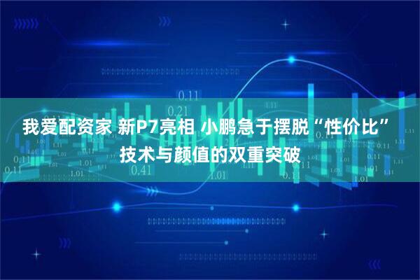 我爱配资家 新P7亮相 小鹏急于摆脱“性价比” 技术与颜值的双重突破