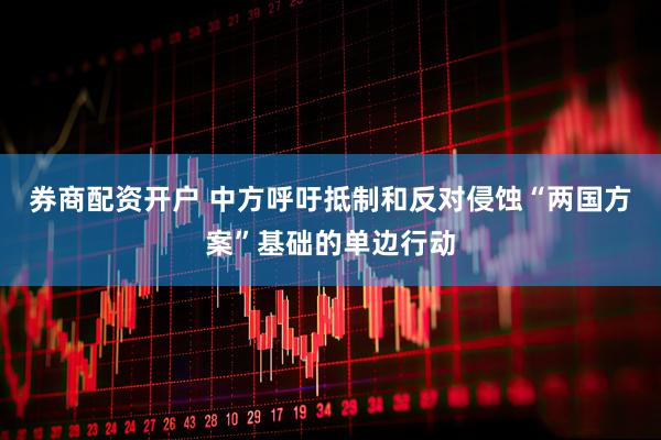 券商配资开户 中方呼吁抵制和反对侵蚀“两国方案”基础的单边行动